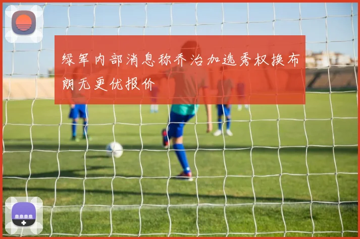 绿军内部消息称乔治加选秀权换布朗无更优报价