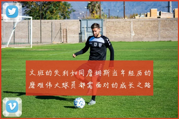 文班的失利如同詹姆斯当年经历的磨难伟大球员都需面对的成长之路