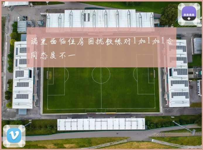 诺里面临住房困扰教练对1加1加1合同态度不一