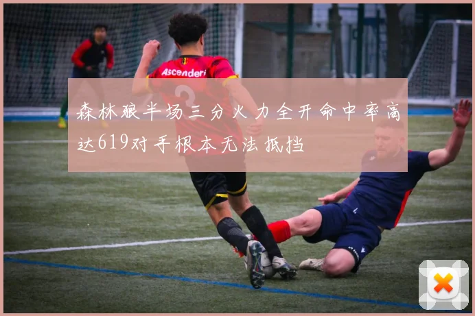 森林狼半场三分火力全开命中率高达619对手根本无法抵挡