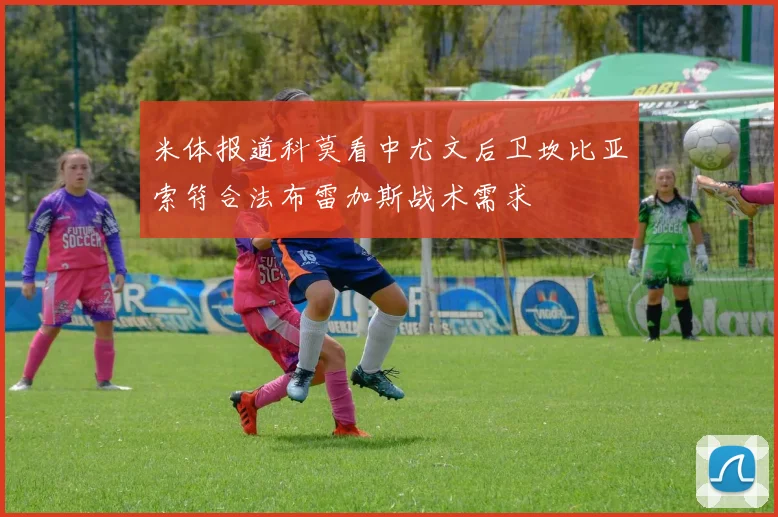 米体报道科莫看中尤文后卫坎比亚索符合法布雷加斯战术需求