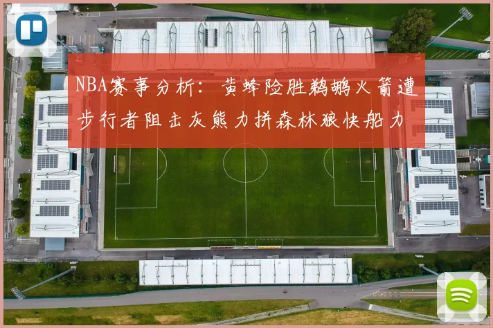 NBA赛事分析：黄蜂险胜鹈鹕火箭遭步行者阻击灰熊力拼森林狼快船力克76人