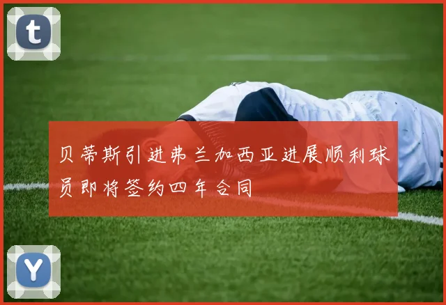 贝蒂斯引进弗兰加西亚进展顺利球员即将签约四年合同