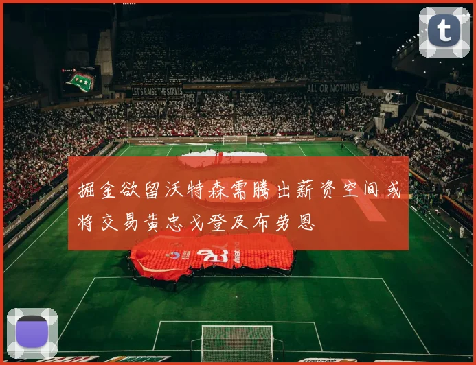 掘金欲留沃特森需腾出薪资空间或将交易黄忠戈登及布劳恩